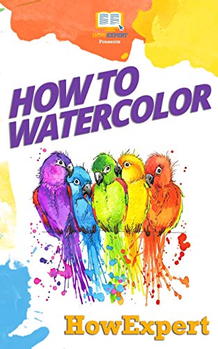 How To Watercolor: Your Step-By-Step Guide To Watercoloring How To Watercolor: Your Step-By-Step Guide To Watercoloring