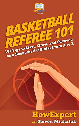 Basketball Referee 101: 101 Tips to Start, Grow, and Succeed as a Basketball Official From A to Z Basketball Referee 101: 101 Tips to Start, Grow, and Succeed as a Basketball Official From A to Z