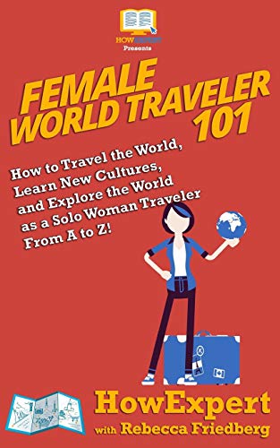 Female World Traveler 101: How to Travel the World, Learn New Cultures, and Explore the World as a Solo Woman Traveler From A to Z! Female World Traveler 101: How to Travel the World, Learn New Cultures, and Explore the World as a Solo Woman Traveler From A to Z!
