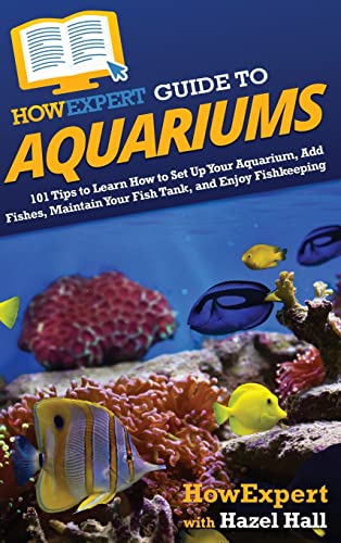 HowExpert Guide to Aquariums: 101 Tips to Learn How to Set Up Your Aquarium, Add Fishes, Maintain Your Fish Tank, and Enjoy Fishkeeping