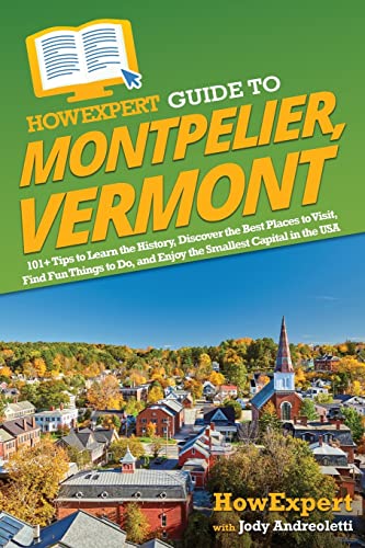 HowExpert Guide to Montpelier, Vermont: 101+ Tips to Learn the History, Discover the Best Places to Visit, Find Fun Things to Do, and Enjoy the Smallest Capital in the USA von Hot Methods