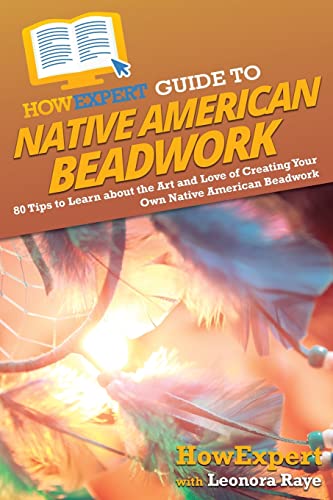HowExpert Guide to Native American Beadwork: 80 Tips to Learn about the Art and Love of Creating Your Own Native American Beadwork