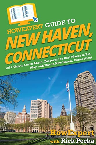 HowExpert Guide to New Haven, Connecticut: 101+ Tips to Learn About, Discover the Best Places to Eat, Play, and Stay in New Haven, Connecticut