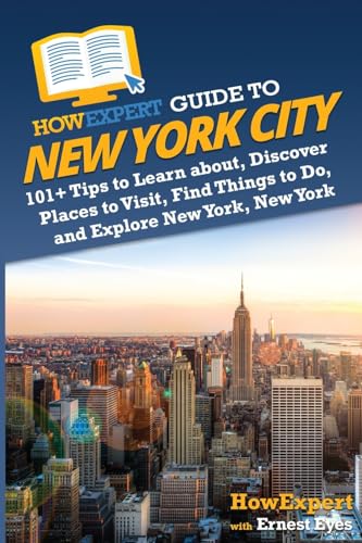 HowExpert Guide to New York City: 101+ Tips to Learn about, Discover Places to Visit, Find Things to Do, and Explore New York, New York HowExpert Guide to New York City: 101+ Tips to Learn about, Discover Places to Visit, Find Things to Do, and Explore New York, New York