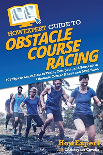 HowExpert Guide to Obstacle Course Racing: 101 Tips to Learn How to Train, Compete, and Succeed in Obstacle Course Races and Mud Runs