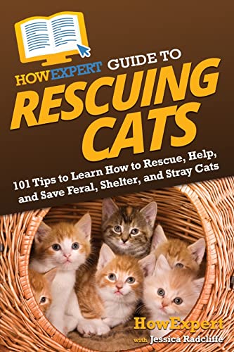 HowExpert Guide to Rescuing Cats: 101 Tips to Learn How to Rescue, Help, and Save Feral, Shelter, and Stray Cats