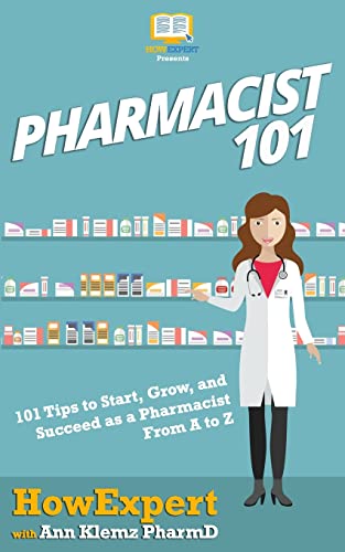 Pharmacist 101: 101 Tips to Start, Grow, and Succeed as a Pharmacist From A to Z Pharmacist 101: 101 Tips to Start, Grow, and Succeed as a Pharmacist From A to Z