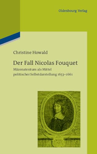 Der Fall Nicolas Fouquet: Mäzenatentum als Mittel politischer Selbstdarstellung 1653-1661 (Pariser Historische Studien, 96) von De Gruyter Oldenbourg