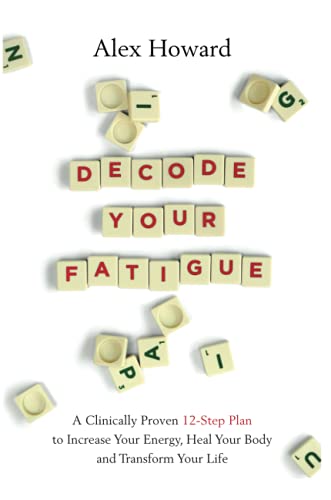 Decode Your Fatigue: A Clinically Proven 12-Step Plan to Increase Your Energy, Heal Your Body and Transform Your Life