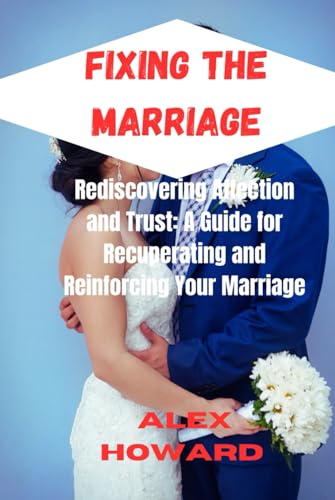 Fixing The Marriage: Rediscovering Affection and Trust: A Guide for Recuperating and Reinforcing Your Marriage. von Independently published