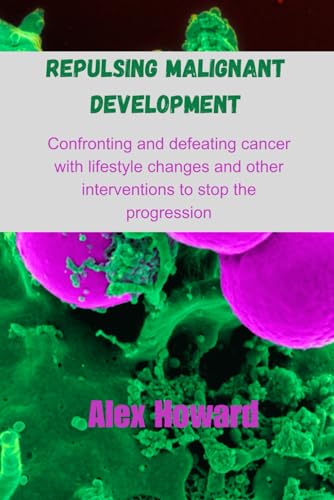 REPULSING MALIGNANT DEVELOPMENT: Confronting and defeating cancer with lifestyle changes and other interventions to stop the progression von Independently published