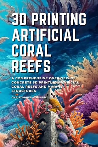 3D Printing Artificial Coral Reefs: A comprehensive overview of 3D Printing Artificial Coral Reefs and Marine Structures von Independently published