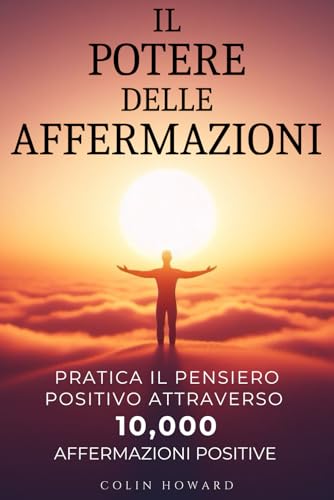 Il Potere delle Affermazioni: Pratica il Pensiero Positivo attraverso 10.000 Affermazioni Positive per la salute, la prosperità, la felicità, il ... le opportunità, la vitalità e molto altro... von Independently published
