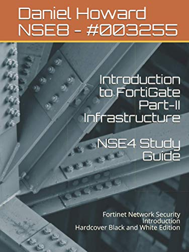 Introduction to FortiGate Part-II Infrastructure NSE4 Study Guide: Fortinet Network Security Introduction Hardcover Black and White Edition
