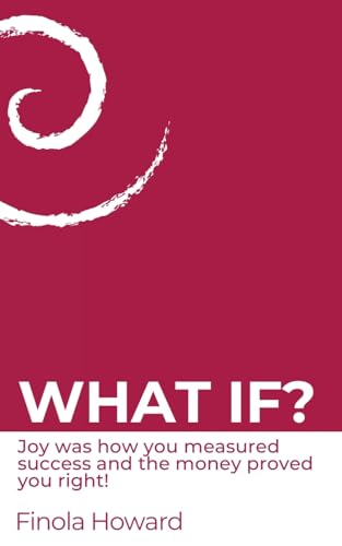 WHAT IF?: Joy was how you measured success & the money proved you right!