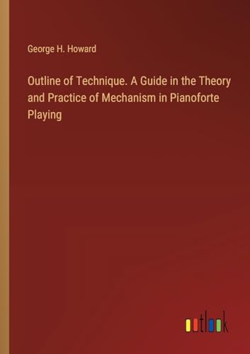 Outline of Technique. A Guide in the Theory and Practice of Mechanism in Pianoforte Playing von Outlook Verlag