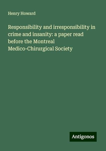 Responsibility and irresponsibility in crime and insanity: a paper read before the Montreal Medico-Chirurgical Society von Antigonos Verlag