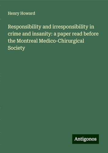 Responsibility and irresponsibility in crime and insanity: a paper read before the Montreal Medico-Chirurgical Society von Antigonos Verlag
