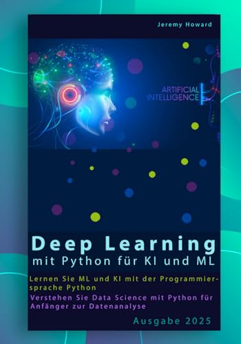 Deep Learning mit Python für KI und ML: Lernen Sie ML und KI mit der Programmiersprache Python. Verstehen Sie Data Science mit Python für Anfänger zur ... umfasst Deep Learning-Projekte Python von Independently published