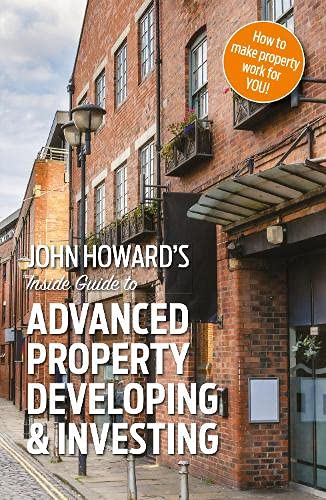 John Howard's Inside Guide to Advanced Property Developing & Investing von Troubador Publishing