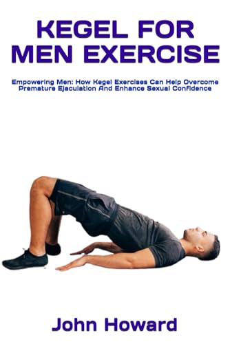 KEGEL FOR MEN EXERCISE: Empowering Men: How Kegel Exercises Can Help Overcome Premature Ejaculation And Enhance Sexual Confidence von Independently published