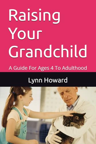 Raising Your Grandchild: A Guide For Ages 4 To Adulthood