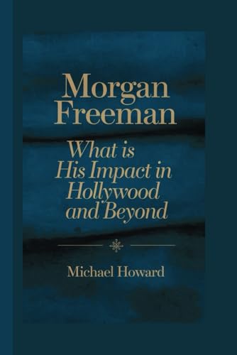 MORGAN FREEMAN: what is his impact in Hollywood and beyond MORGAN FREEMAN: what is his impact in Hollywood and beyond von Independently published
