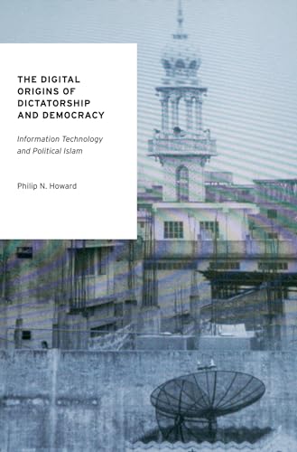 The Digital Origins of Dictatorship and Democracy: Information Technology and Political Islam (Oxford Studies in Digital Politics)