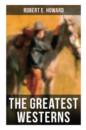 The Greatest Westerns of Robert E. Howard: The Breckinridge Elkins Stories, The Pike Bearfield Tales & Other Stories of the Wild West The Greatest Westerns of Robert E. Howard: The Breckinridge Elkins Stories, The Pike Bearfield Tales & Other Stories of the Wild West