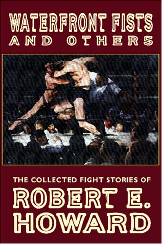 Waterfront Fists and Others: The Collected Fight Stories of Robert E. Howard