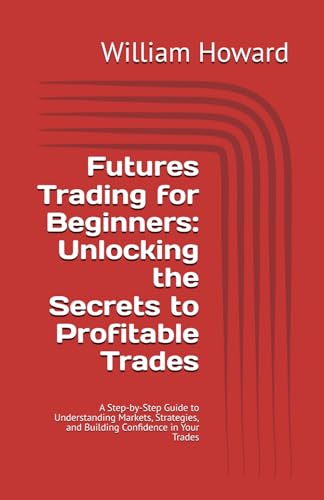 Futures Trading for Beginners: Unlocking the Secrets to Profitable Trades: A Step-by-Step Guide to Understanding Markets, Strategies, and Building Confidence in Your Trades von Independently published