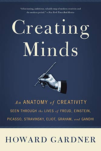 Creating Minds: An Anatomy of Creativity Seen Through the Lives of Freud, Einstein, Picasso, Stravinsky, Eliot, Graham, and Ghandi