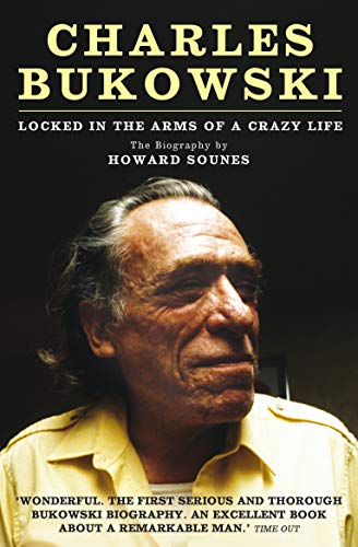 Charles Bukowski: Locked in the Arms of a Crazy Life. The Biography