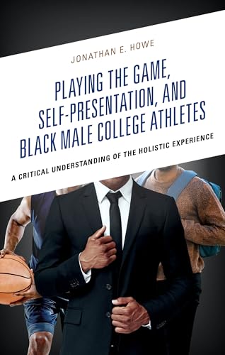 Playing the Game, Self-presentation and Black Male College Athletes: A Critical Understanding of the Holistic Experience Playing the Game, Self-presentation and Black Male College Athletes: A Critical Understanding of the Holistic Experience von Lexington Books/Fortress Academic