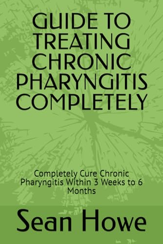 GUIDE TO TREATING CHRONIC PHARYNGITIS COMPLETELY: Completely Cure Chronic Pharyngitis Within 3 Weeks to 6 Months von Independently published