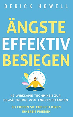Ängste effektiv besiegen: 42 wirksame Techniken zur Bewältigung von Angstzuständen. So finden Sie endlich Ihren inneren Frieden