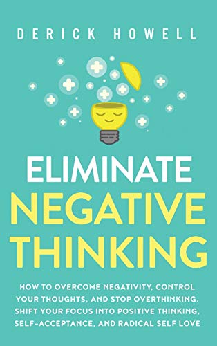 Eliminate Negative Thinking: How to Overcome Negativity, Control Your Thoughts, And Stop Overthinking. Shift Your Focus into Positive Thinking, Self-Acceptance, And Radical Self Love von Inner Growth Media