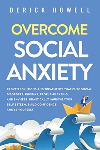 Overcome Social Anxiety: Proven Solutions and Treatments That Cure Social Disorders, Phobias, People-Pleasing, and Shyness. Drastically Improve Your Self Esteem, Build Confidence, and Be Yourself Overcome Social Anxiety: Proven Solutions and Treatments That Cure Social Disorders, Phobias, People-Pleasing, and Shyness. Drastically Improve Your Self Esteem, Build Confidence, and Be Yourself