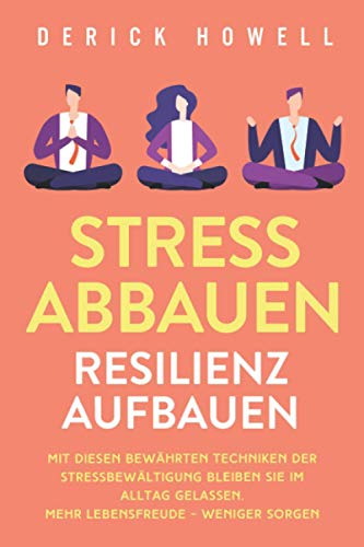 Stress abbauen - Resilienz aufbauen: Mit diesen bewährten Techniken der Stressbewältigung bleiben Sie im Alltag gelassen. Mehr Lebensfreude - weniger Sorgen Stress abbauen - Resilienz aufbauen: Mit diesen bewährten Techniken der Stressbewältigung bleiben Sie im Alltag gelassen. Mehr Lebensfreude - weniger Sorgen