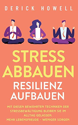 Stress abbauen - Resilienz aufbauen: Mit diesen bewährten Techniken der Stressbewältigung bleiben Sie im Alltag gelassen. Mehr Lebensfreude - weniger Sorgen Stress abbauen - Resilienz aufbauen: Mit diesen bewährten Techniken der Stressbewältigung bleiben Sie im Alltag gelassen. Mehr Lebensfreude - weniger Sorgen