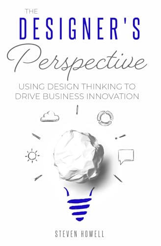 The Designer's Perspective: Using Design Thinking to Drive Business Innovation