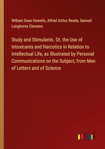 Study and Stimulants. Or, the Use of Intoxicants and Narcotics in Relation to Intellectual Life, as Illustrated by Personal Communications on the Subject, from Men of Letters and of Science von Outlook Verlag