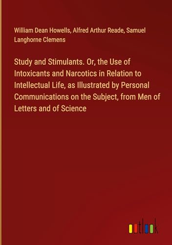 Study and Stimulants. Or, the Use of Intoxicants and Narcotics in Relation to Intellectual Life, as Illustrated by Personal Communications on the Subject, from Men of Letters and of Science von Outlook Verlag