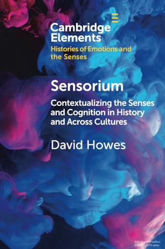 Sensorium: Contextualizing the Senses and Cognition in History and Across Cultures (Cambridge Elements in Histories of Emotions and the Senses)