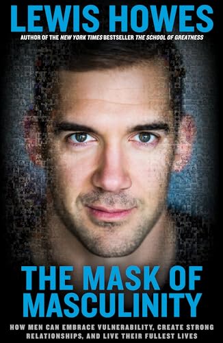 The Mask of Masculinity: How Men Can Embrace Vulnerability, Create Strong Relationships, and Live Their Fullest Lives