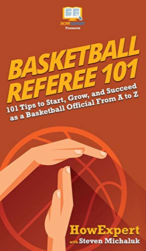 Basketball Referee 101: 101 Tips to Start, Grow, and Succeed as a Basketball Official From A to Z Basketball Referee 101: 101 Tips to Start, Grow, and Succeed as a Basketball Official From A to Z
