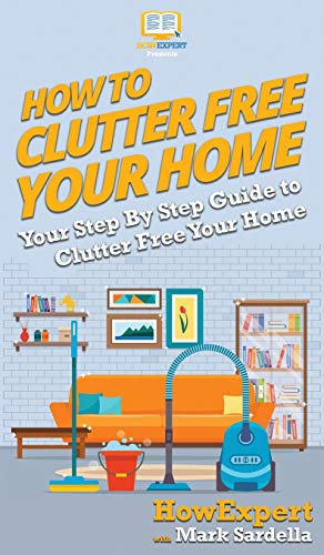 How To Clutter Free Your Home: Your Step By Step Guide To Clutter Free Your Home von Howexpert