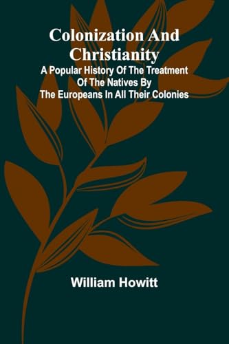 Colonization And Christianity; A Popular History Of The Treatment Of The Natives By The Europeans In All Their Colonies von Alpha Editions