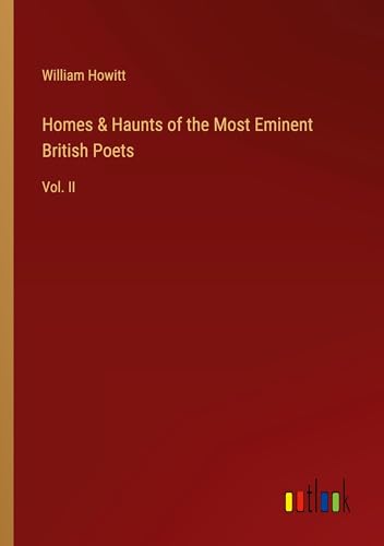 Homes & Haunts of the Most Eminent British Poets: Vol. II von Outlook Verlag