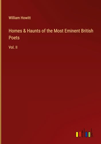Homes & Haunts of the Most Eminent British Poets: Vol. II von Outlook Verlag